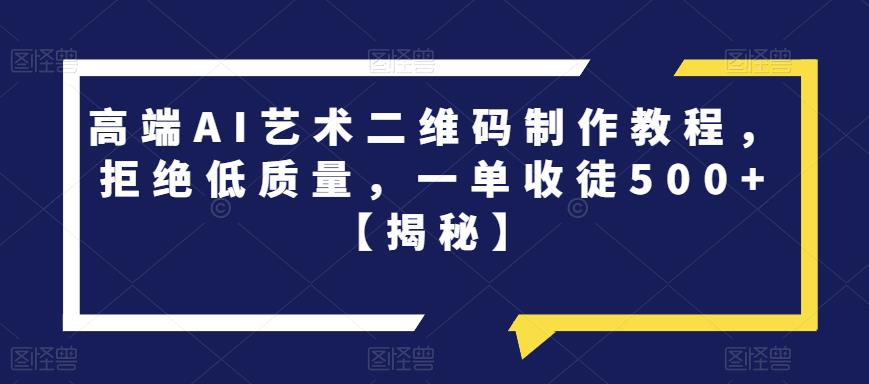 高端AI艺术二维码制作教程，拒绝低质量，一单收徒500+【揭秘】-学习资源库
