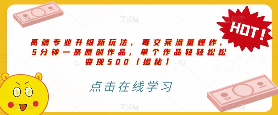 高端专业升级新玩法，毒文案流量爆炸，5分钟一条原创作品，单个作品轻轻松松变现500【揭秘】-学习资源库