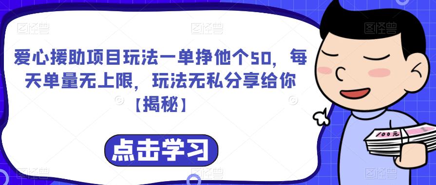 爱心援助项目玩法一单挣他个50，每天单量无上限，玩法无私分享给你【揭秘】-学习资源库