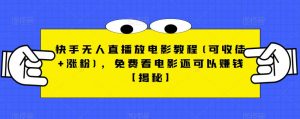 快手无人直播放电影教程(可收徒+涨粉)，免费看电影还可以赚钱【揭秘】-学习资源库