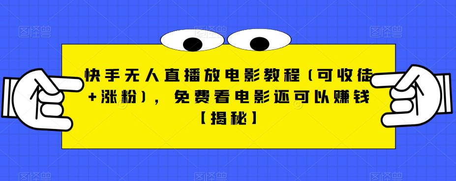 快手无人直播放电影教程(可收徒+涨粉)，免费看电影还可以赚钱【揭秘】-学习资源库