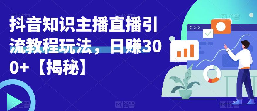 宝哥抖音知识主播直播引流教程玩法，日赚300+【揭秘】-学习资源库
