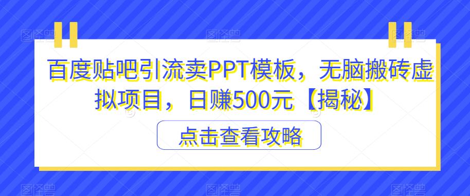 百度贴吧引流卖PPT模板，无脑搬砖虚拟项目，日赚500元【揭秘】-学习资源库