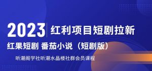 2023红利项目短剧拉新，听潮阁学社月入过万红果短剧番茄小说CPA拉新项目教程【揭秘】-学习资源库