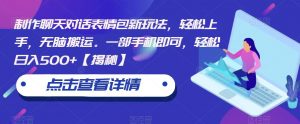 制作聊天对话表情包新玩法,轻松上手,无脑搬运。一部手机即可,轻松日入500+【揭秘】-学习资源库