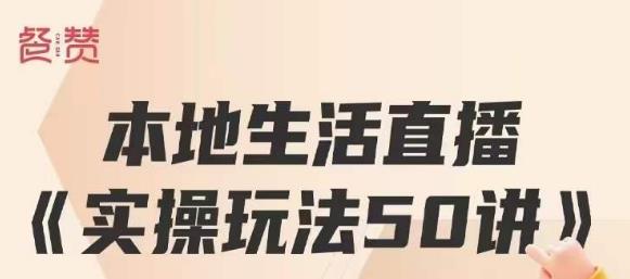 餐赞·本地生活直播实操玩法50讲，打造高转化直播模式，实现百万营收-学习资源库