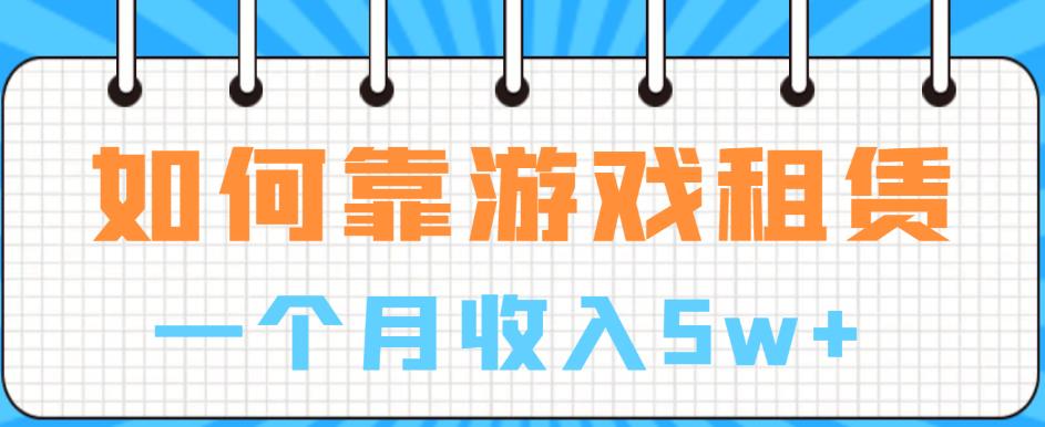 如何靠游戏租赁业务一个月收入5w+【揭秘】-学习资源库