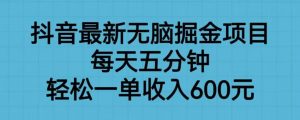 抖音最新无脑掘金项目，每天五分钟，轻松一单收入600元【揭秘】-学习资源库