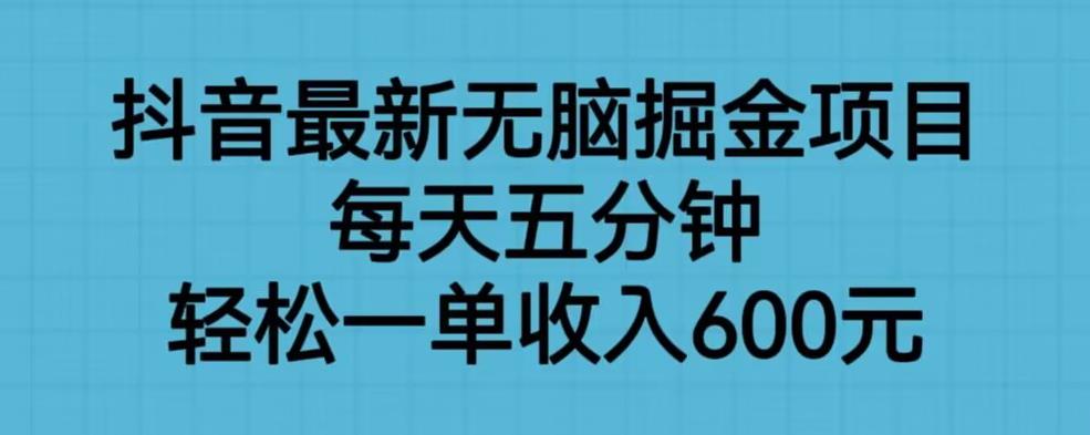抖音最新无脑掘金项目，每天五分钟，轻松一单收入600元【揭秘】-学习资源库