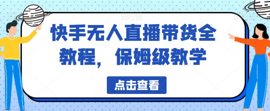 快手无人直播带货全教程，保姆级教学【揭秘】-学习资源库