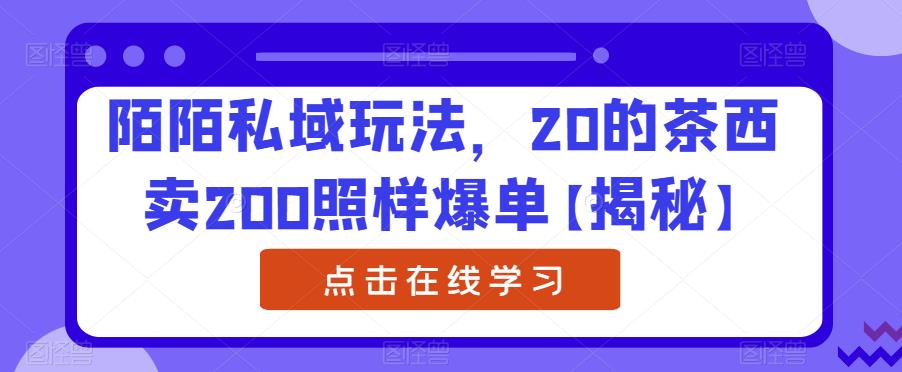 陌陌私域玩法，20的茶西卖200照样爆单【揭秘】-学习资源库