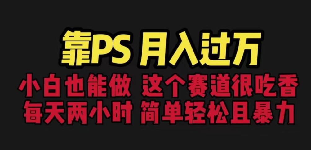 靠PS月入过万，小白做这个赛道很吃香。每天两小时，简单轻松且暴利【揭秘】-学习资源库