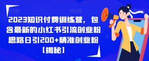 2023知识付费训练营,包含最新的小红书引流创业粉思路日引200+精准创业粉【揭秘】-学习资源库