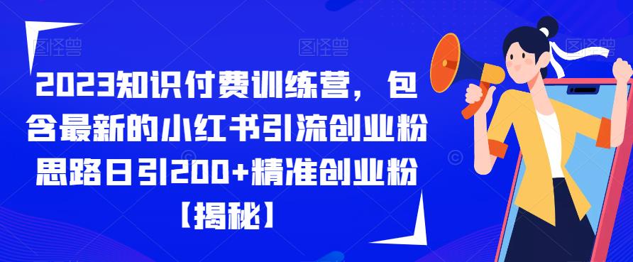 2023知识付费训练营，包含最新的小红书引流创业粉思路日引200+精准创业粉【揭秘】-学习资源库