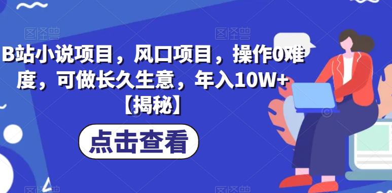 B站小说项目，风口项目，操作0难度，可做长久生意，年入10W+【揭秘】-学习资源库