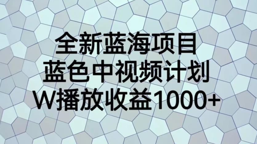 全新蓝海项目，蓝色中视频计划，1W播放量1000+【揭秘】-学习资源库
