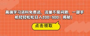 高端学习资料免费送,流量不是问题,一部手机轻轻松松日入200-300【揭秘】-学习资源库