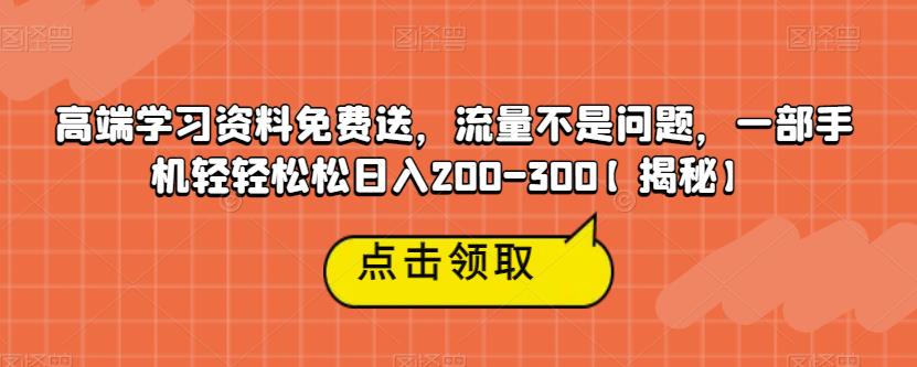 高端学习资料免费送，流量不是问题，一部手机轻轻松松日入200-300【揭秘】-学习资源库