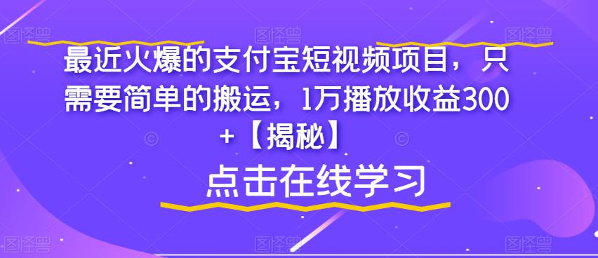 最近火爆的支付宝短视频项目，只需要简单的搬运，1万播放收益300+【揭秘】-学习资源库