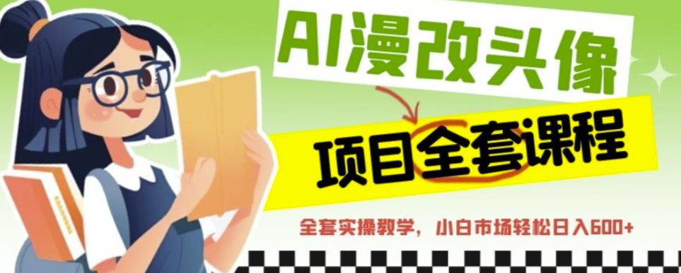 AI漫改头像全套课程，实操变现，小白轻轻松松日入600+-学习资源库