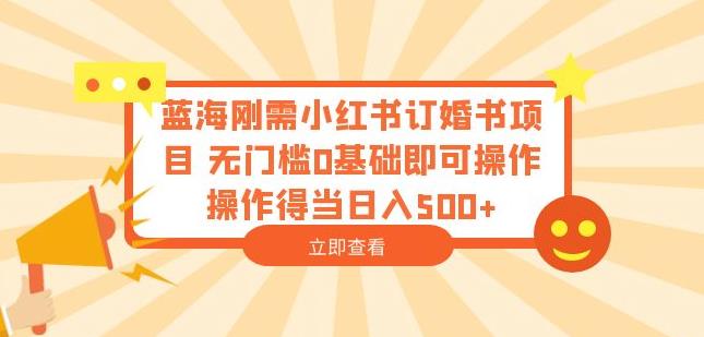 蓝海刚需小红书订婚书项目，无门槛0基础即可操作操作得当日入500+【揭秘】-学习资源库