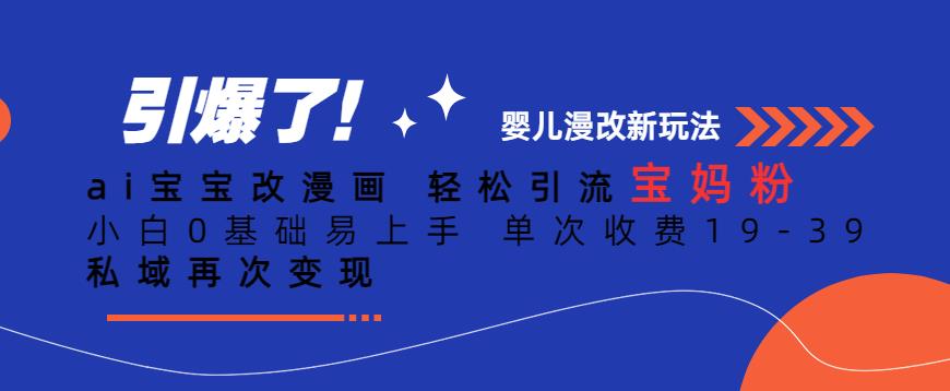 ai宝宝改漫画，轻松引流宝妈粉，小白0基础易上手，单次收费19-39，私域再次变现+【揭秘】-学习资源库