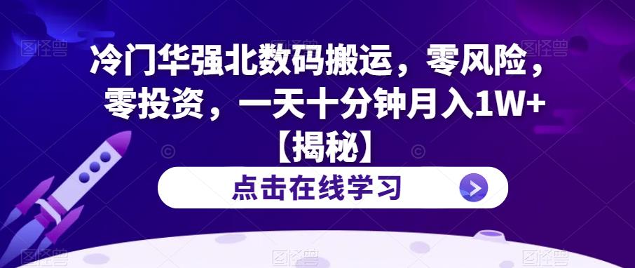冷门华强北数码搬运，零风险，零投资，一天十分钟月入1W+【揭秘】-学习资源库