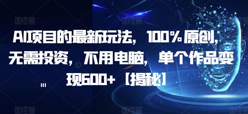 AI项目的最新玩法，100%原创，无需投资，不用电脑，单个作品变现600+【揭秘】-学习资源库