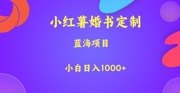 小红薯婚书定制，蓝海项目，小白日入1000+【揭秘】-学习资源库