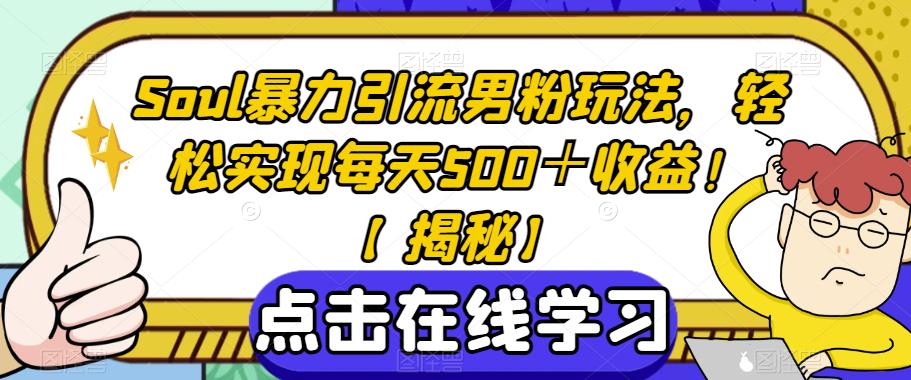Soul暴力引流男粉玩法，轻松实现每天500＋收益！【揭秘】-学习资源库