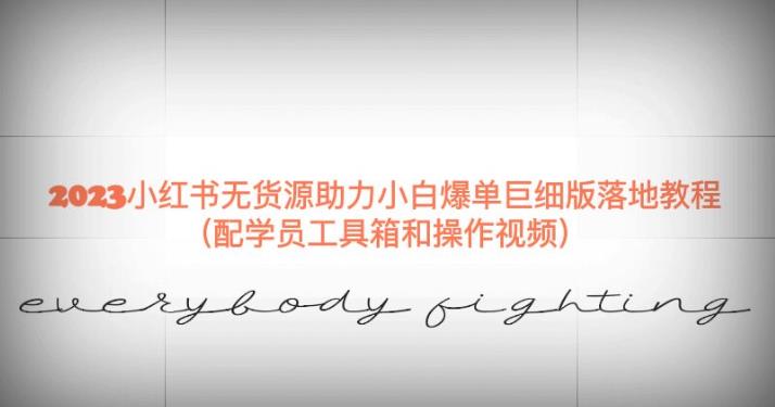 2023小红书无货源助力小白爆单巨细版落地教程（配学员工具箱和操作视频）【揭秘】-学习资源库