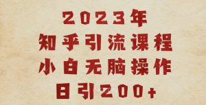 2023知乎引流课程，小白无脑操作日引200+【揭秘】-学习资源库
