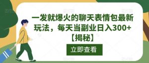 一发就爆火的聊天表情包最新玩法,每天当副业日入300+【揭秘】-学习资源库