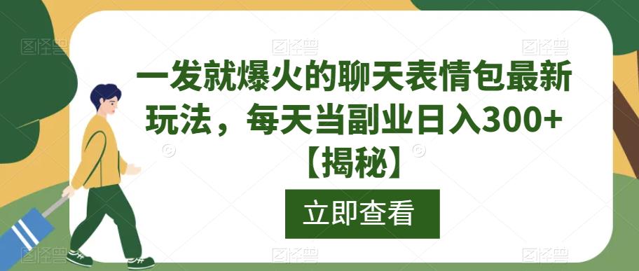 一发就爆火的聊天表情包最新玩法，每天当副业日入300+【揭秘】-学习资源库