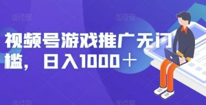 视频号游戏推广无门槛,日入1000+【揭秘】-学习资源库