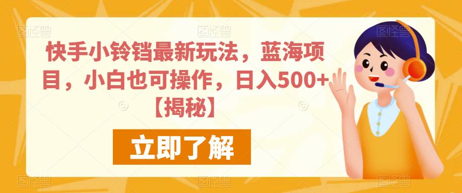 快手小铃铛最新玩法，蓝海项目，小白也可操作，日入500+【揭秘】-学习资源库