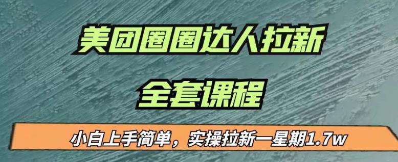 最近很火的美团圈圈拉新项目，小白上手简单，实测一星期收益17000（附带全套教程）-学习资源库