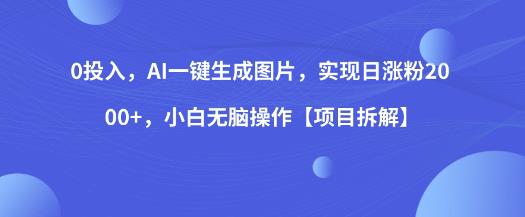 0投入，AI一键生成图片，实现日涨粉2000+，小白无脑操作【项目拆解】-学习资源库