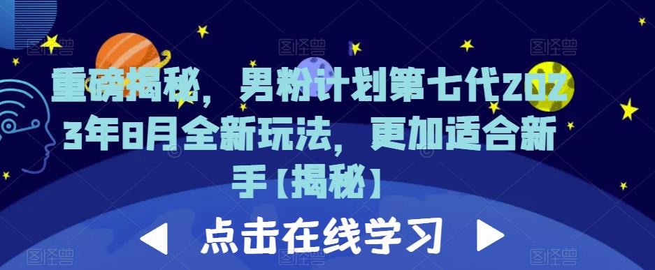 重磅揭秘，男粉计划第七代2023年8月全新玩法，更加适合新手-学习资源库