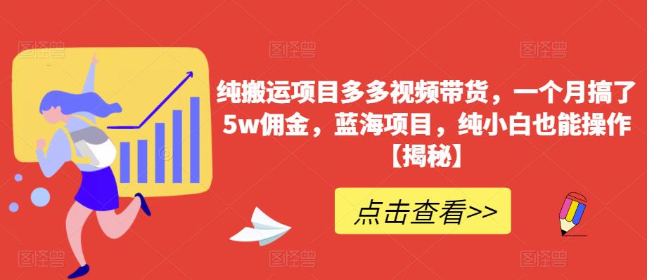 纯搬运项目多多视频带货，一个月搞了5w佣金，蓝海项目，纯小白也能操作【揭秘】-学习资源库