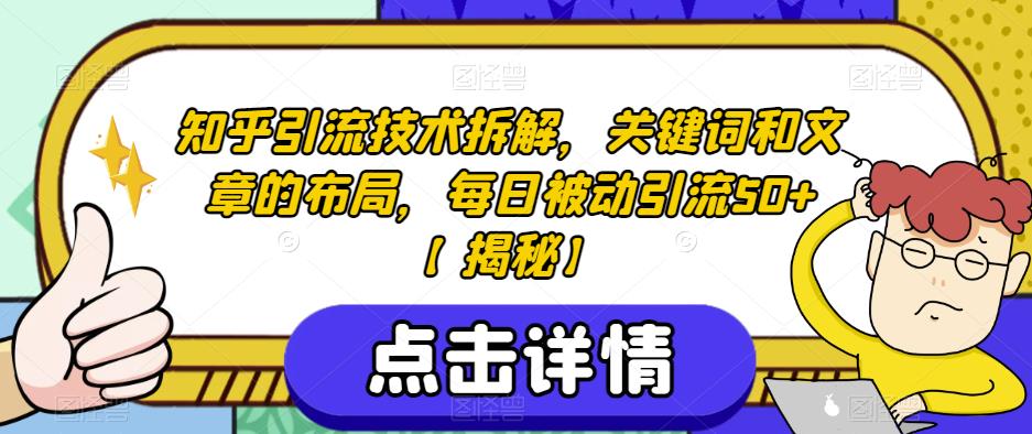 知乎引流技术拆解，关键词和文章的布局，每日被动引流50+【揭秘】-学习资源库