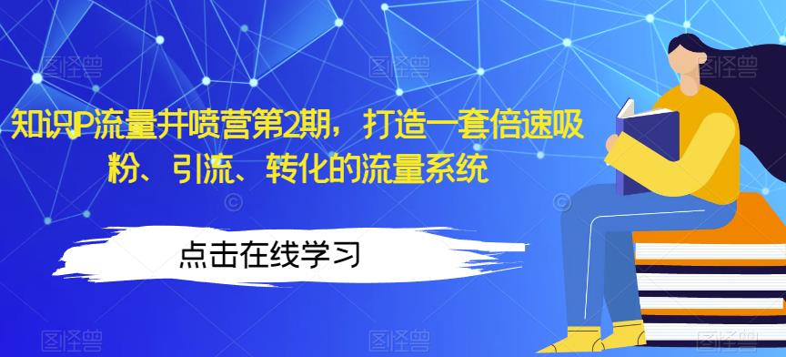 知识IP流量井喷营第2期，打造一套倍速吸粉、引流、转化的流量系统-学习资源库