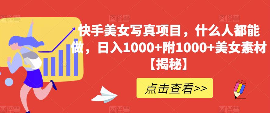 快手美女写真项目，什么人都能做，日入1000+附1000+美女素材【揭秘】-学习资源库