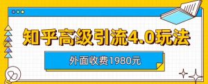 外面收费1980知乎高级引流4.0玩法,纯实操课程【揭秘】-学习资源库