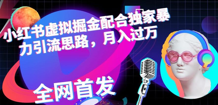 小红书虚拟掘金配合独家首发暴力引流思路，月入过万【揭秘】-学习资源库