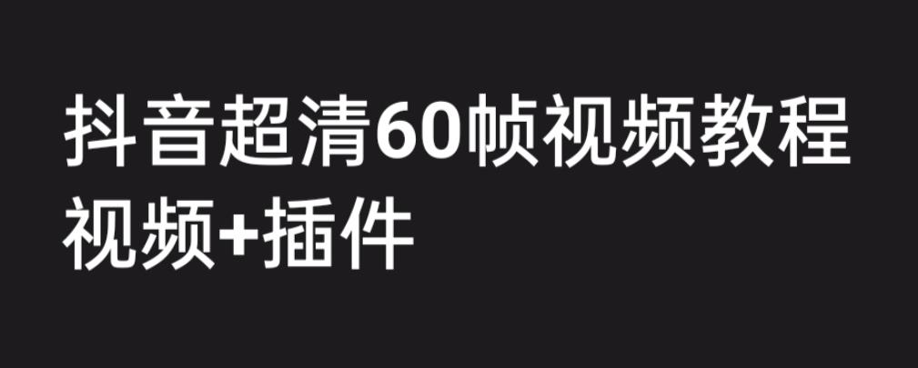 外面收费2300的抖音高清60帧视频教程，保证你能学会如何制作视频（教程+插件）-学习资源库