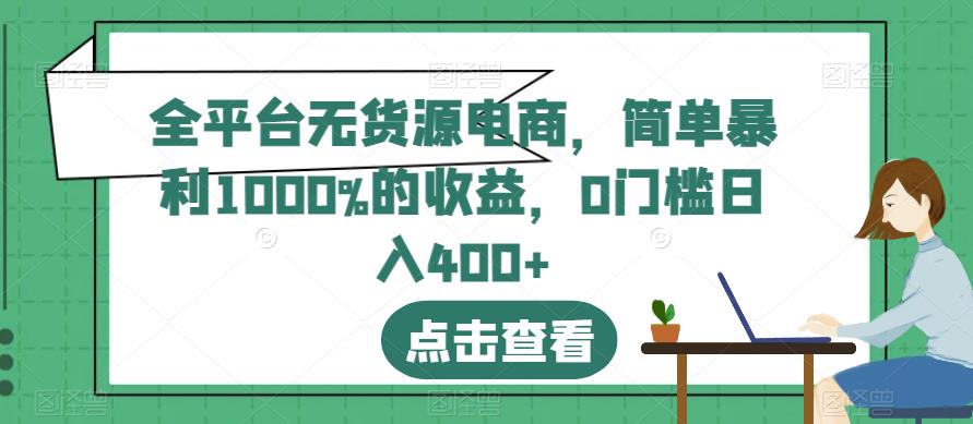 全平台无货源电商，简单暴利1000%的收益，0门槛日入400+【揭秘】-学习资源库