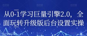 从0-1学习巨量引擎2.0，全面玩转升级版后台设置实操-学习资源库