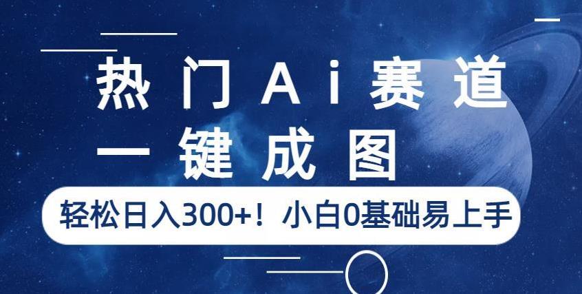 热门Ai赛道，一键成图，轻松日入300+！小白0基础易上手【揭秘】-学习资源库