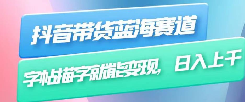 抖音带货蓝海赛道，无需真人出镜，字帖描字就能变现，日入上千（附带全套教程）-学习资源库